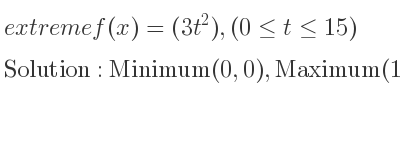The extreme f(x)=(3t^2),(0<= t<= 15) is Minimum(0,0),Maximum(15,675)